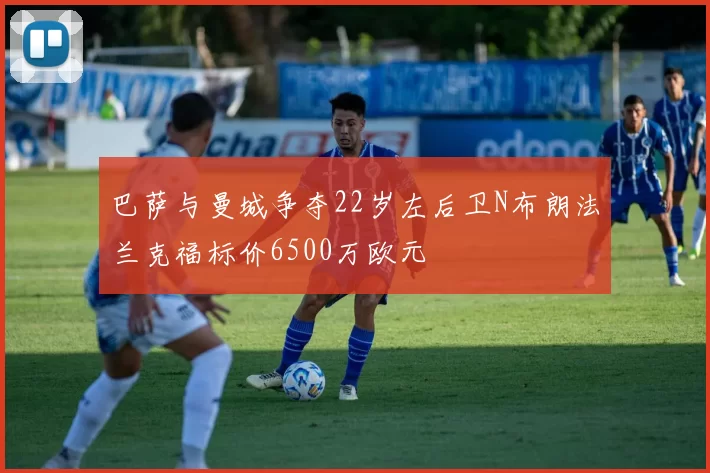 巴萨与曼城争夺22岁左后卫N布朗法兰克福标价6500万欧元