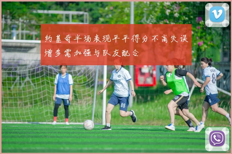 约基奇半场表现平平得分不高失误增多需加强与队友配合
