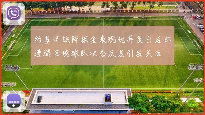 约基奇缺阵掘金表现优异复出后却遭遇困境球队状态反差引发关注