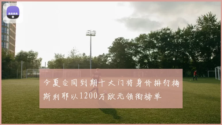 今夏合同到期十大门将身价排行梅斯利耶以1200万欧元领衔榜单