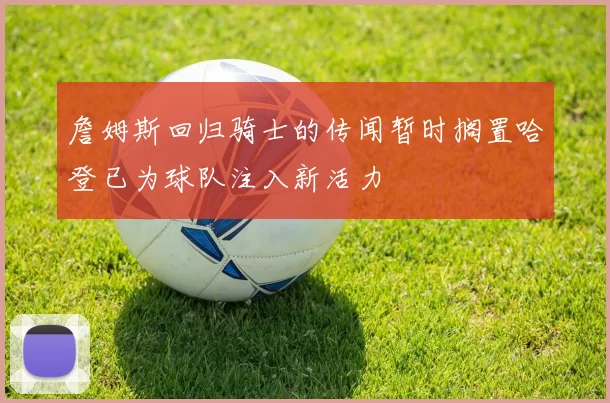 詹姆斯回归骑士的传闻暂时搁置哈登已为球队注入新活力