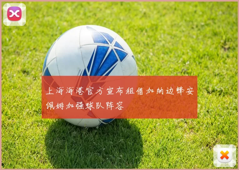 上海海港官方宣布租借加纳边锋安佩姆加强球队阵容