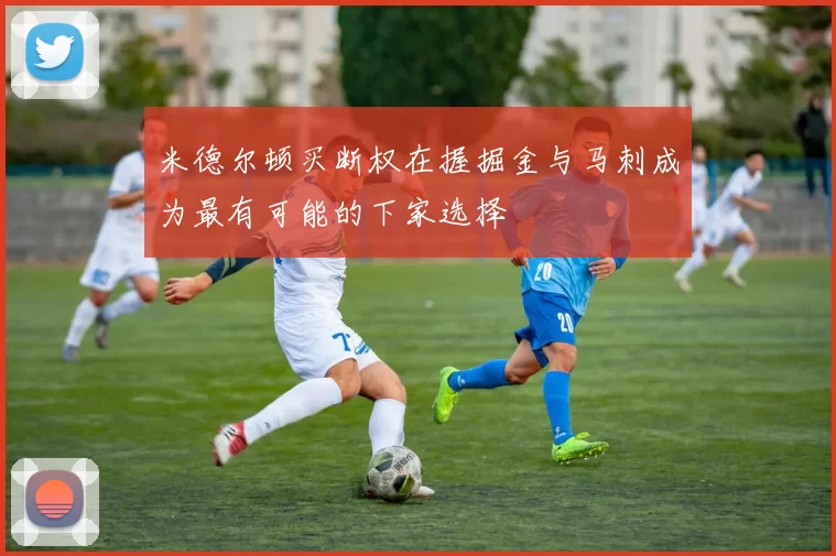 米德尔顿买断权在握掘金与马刺成为最有可能的下家选择